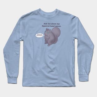 Ask me about my squirrel head cannon. Long Sleeve T-Shirt